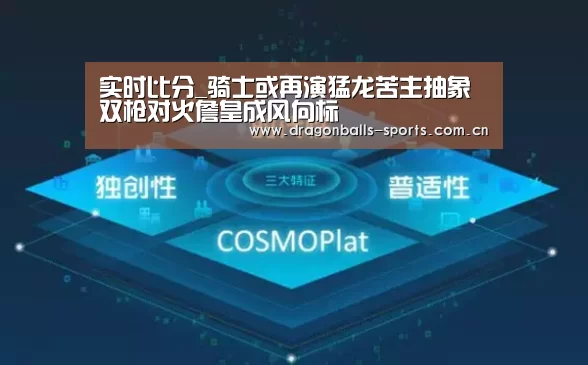 实时比分_骑士或再演猛龙苦主抽象 双枪对火詹皇成风向标(图1) 实时比分